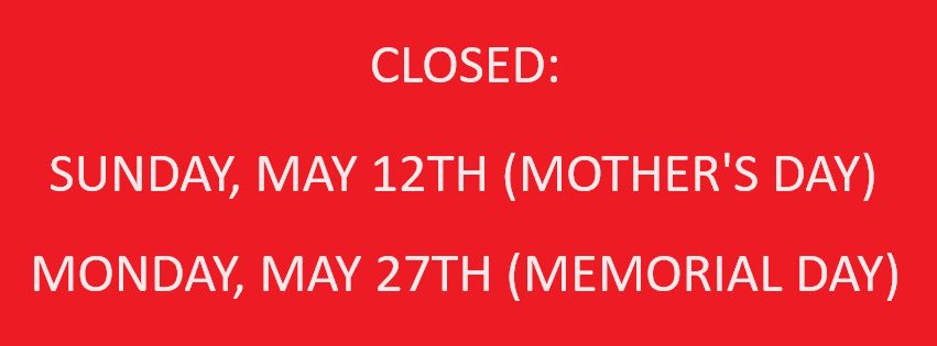 CLOSED MEMORIAL DAY AND MOTHERS DAY